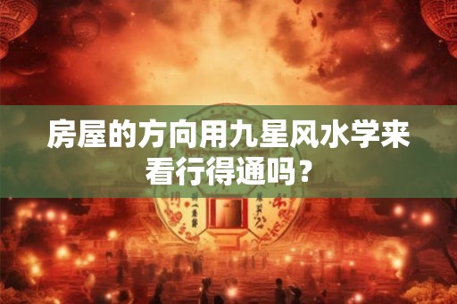 房屋的方向用九星风水学来看行得通吗？