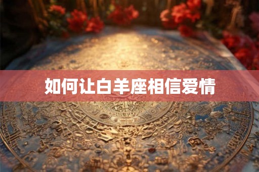 如何让白羊座相信爱情