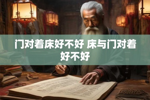 门对着床好不好 床与门对着好不好 门对着床好不好 床与门对着好不好