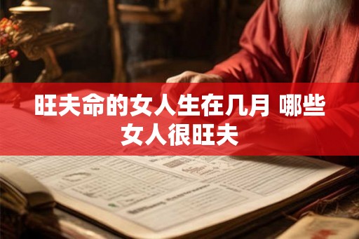 旺夫命的女人生在几月 哪些女人很旺夫