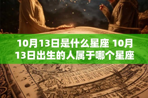 10月13日是什么星座 10月13日出生的人属于哪个星座