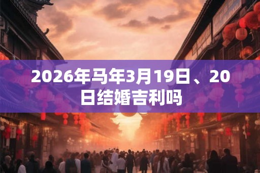 2026年马年3月19日、20日结婚吉利吗