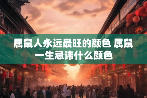 属鼠人永远最旺的颜色 属鼠一生忌讳什么颜色