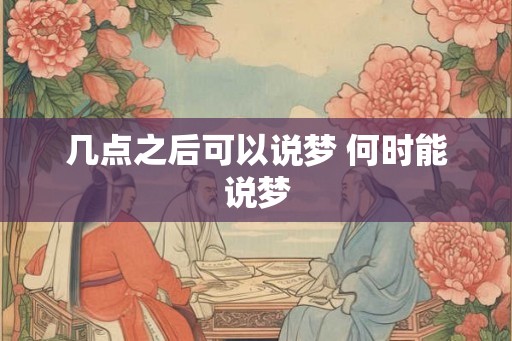 几点之后可以说梦 何时能说梦
