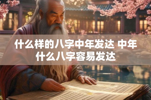 什么样的八字中年发达 中年什么八字容易发达