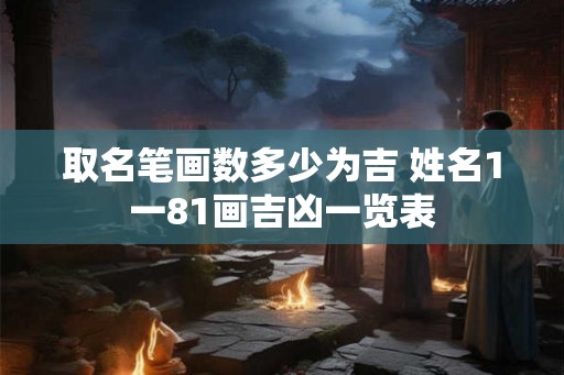 取名笔画数多少为吉 姓名1一81画吉凶一览表