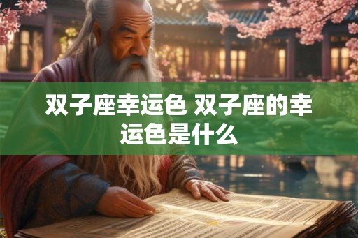 双子座幸运色 双子座的幸运色是什么 双子座幸运色 双子座的幸运色是什么