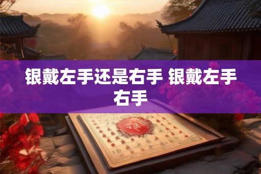 银戴左手还是右手 银戴左手右手
