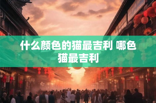 什么颜色的猫最吉利 哪色猫最吉利