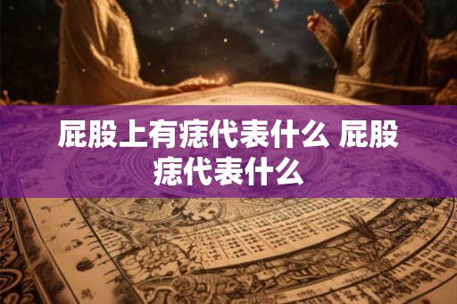 屁股上有痣代表什么 屁股痣代表什么