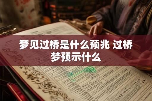 梦见过桥是什么预兆 过桥梦预示什么