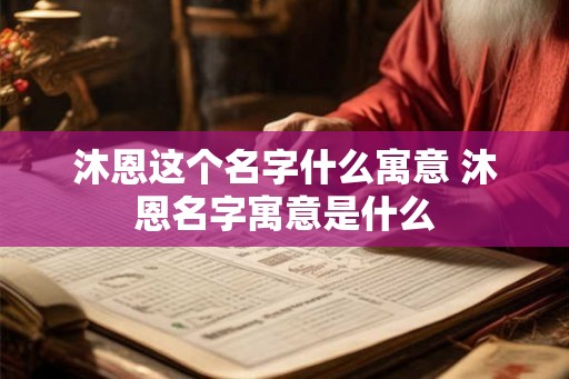 沐恩这个名字什么寓意 沐恩名字寓意是什么