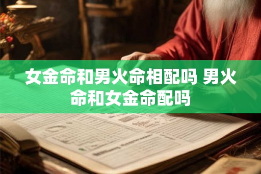 女金命和男火命相配吗 男火命和女金命配吗