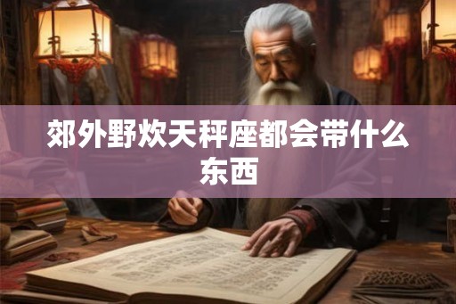 郊外野炊天秤座都会带什么东西