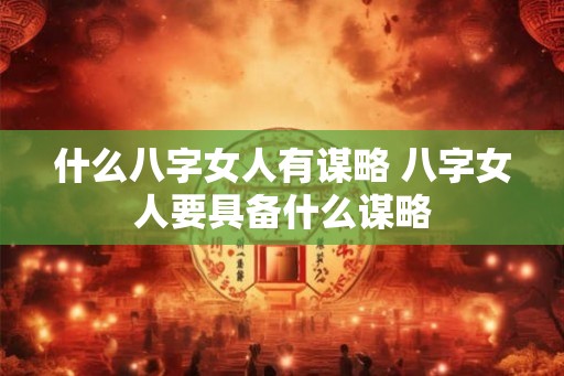 什么八字女人有谋略 八字女人要具备什么谋略