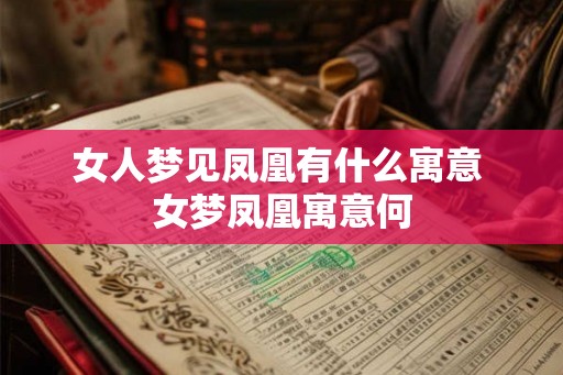 女人梦见凤凰有什么寓意 女梦凤凰寓意何
