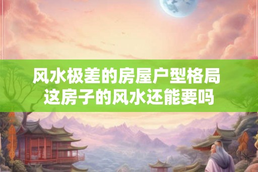 风水极差的房屋户型格局 这房子的风水还能要吗