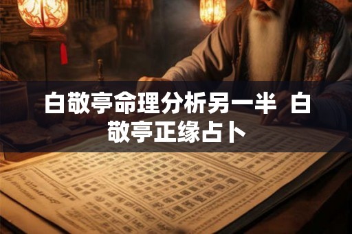 白敬亭命理分析另一半  白敬亭正缘占卜