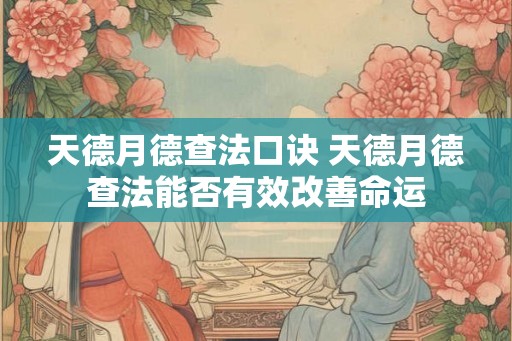 天德月德查法口诀 天德月德查法能否有效改善命运