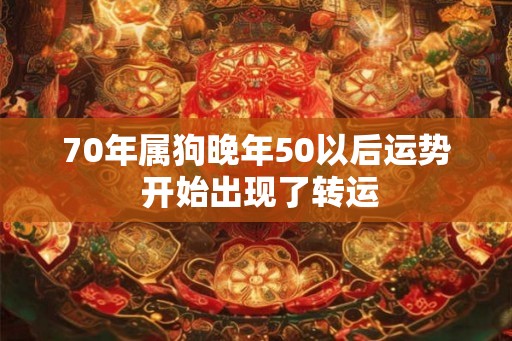 70年属狗晚年50以后运势 开始出现了转运