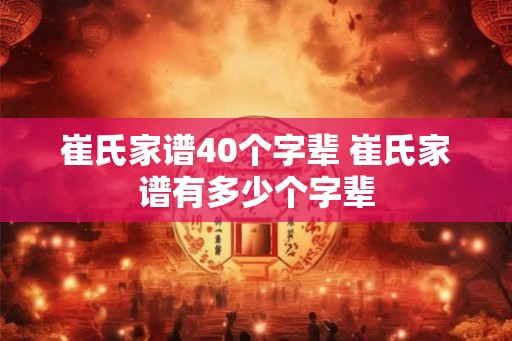 崔氏家谱40个字辈 崔氏家谱有多少个字辈