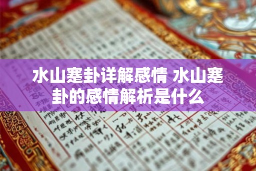 水山蹇卦详解感情 水山蹇卦的感情解析是什么
