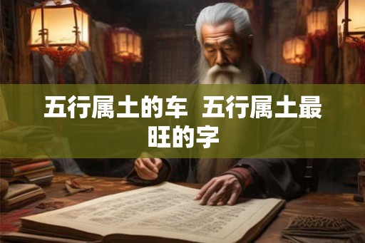五行属土的车  五行属土最旺的字