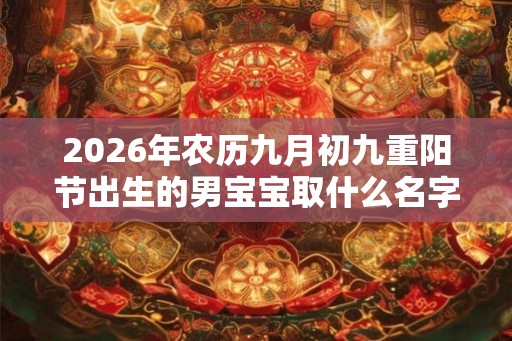 2026年农历九月初九重阳节出生的男宝宝取什么名字好  五行八字取名