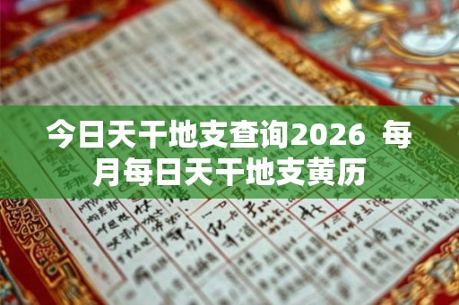 今日天干地支查询2026  每月每日天干地支黄历