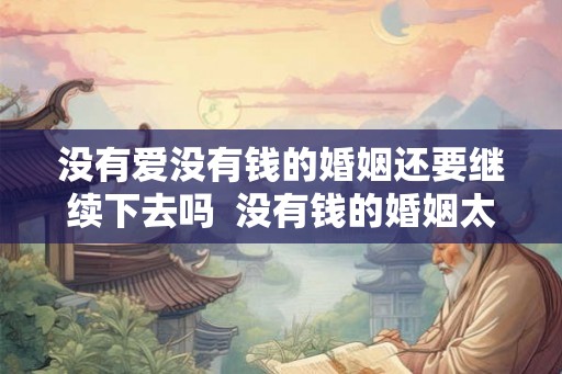 没有爱没有钱的婚姻还要继续下去吗 没有钱的婚姻太苦了 没有爱没有钱的婚姻还要继续下去吗 没有钱的婚姻太苦了