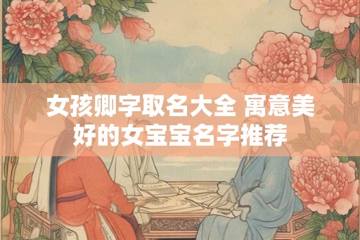 女孩卿字取名大全 寓意美好的女宝宝名字推荐