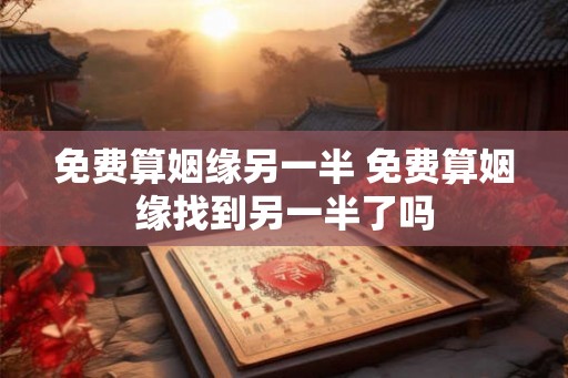 免费算姻缘另一半 免费算姻缘找到另一半了吗