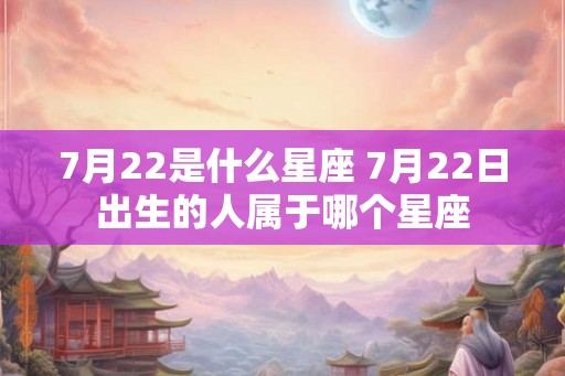 7月22是什么星座 7月22日出生的人属于哪个星座