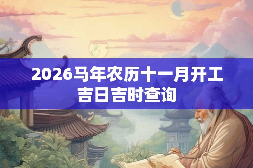 2026马年农历十一月开工吉日吉时查询