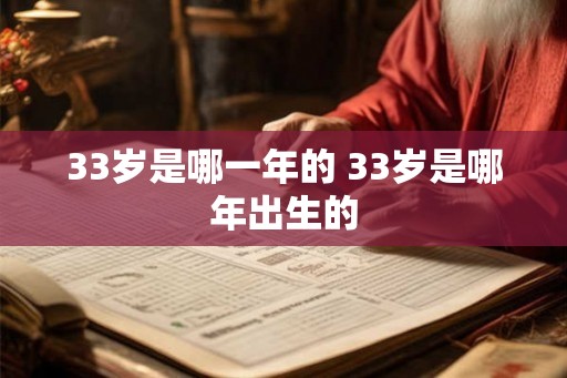 33岁是哪一年的 33岁是哪年出生的