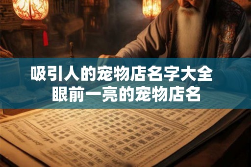 吸引人的宠物店名字大全  眼前一亮的宠物店名