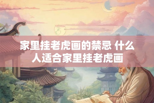 家里挂老虎画的禁忌 什么人适合家里挂老虎画