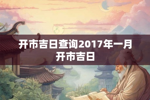 开市吉日查询2017年一月开市吉日
