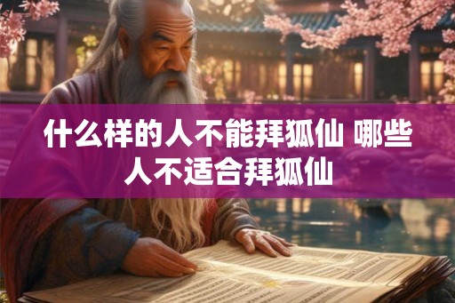 什么样的人不能拜狐仙 哪些人不适合拜狐仙