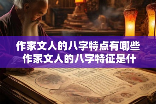 作家文人的八字特点有哪些 作家文人的八字特征是什么