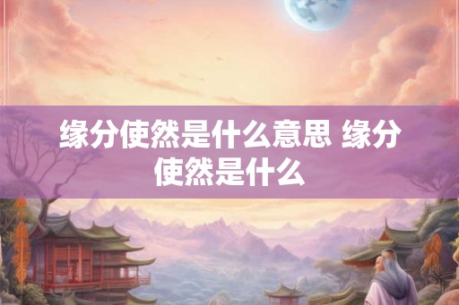 缘分使然是什么意思 缘分使然是什么