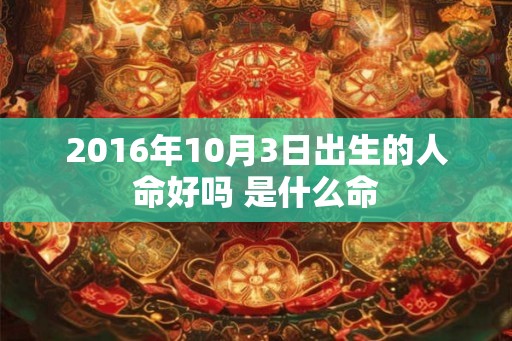2016年10月3日出生的人命好吗 是什么命