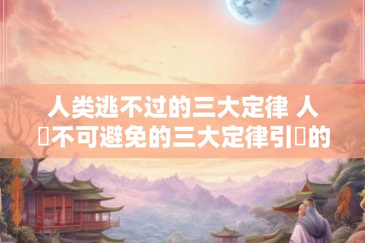 人类逃不过的三大定律 人類不可避免的三大定律引發的問題是什麼