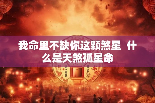 我命里不缺你这颗煞星  什么是天煞孤星命