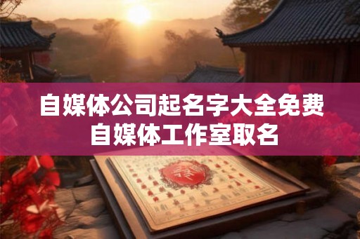 自媒体公司起名字大全免费 自媒体工作室取名
