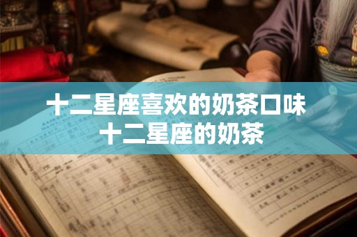 十二星座喜欢的奶茶口味  十二星座的奶茶
