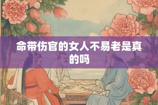 命带伤官的女人不易老是真的吗