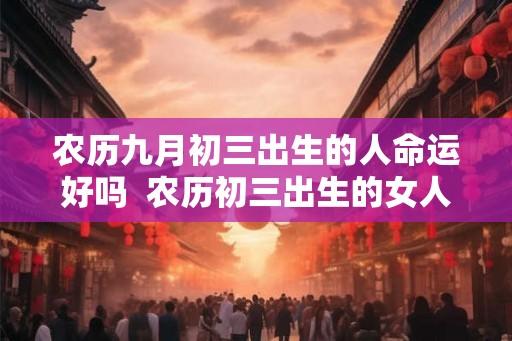农历九月初三出生的人命运好吗  农历初三出生的女人命运
