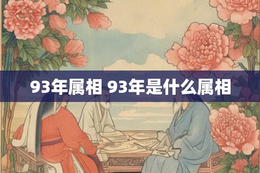 93年属相 93年是什么属相 93年属相 93年是什么属相