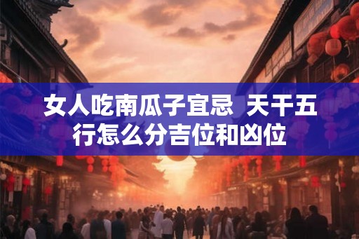 女人吃南瓜子宜忌  天干五行怎么分吉位和凶位